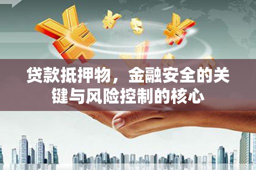 弓长岭贷款抵押物，金融安全的关键与风险控制的核心