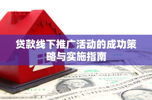弓长岭贷款线下推广活动的成功策略与实施指南