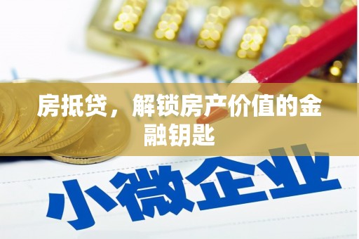 弓长岭房抵贷，解锁房产价值的金融钥匙