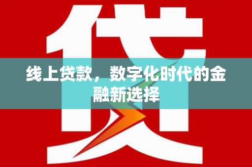 弓长岭线上贷款，数字化时代的金融新选择