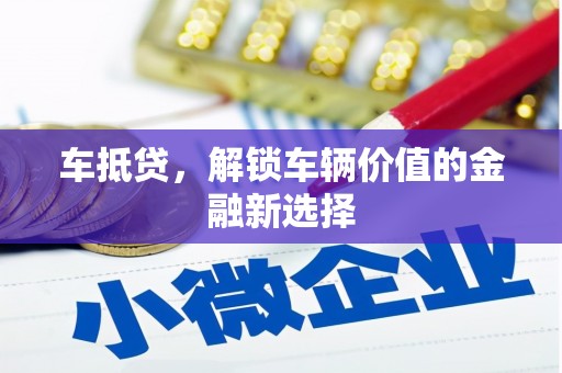 弓长岭车抵贷，解锁车辆价值的金融新选择