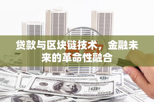 弓长岭贷款与区块链技术，金融未来的革命性融合