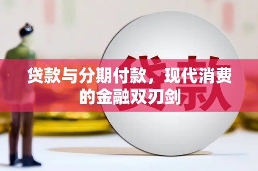 弓长岭贷款与分期付款，现代消费的金融双刃剑