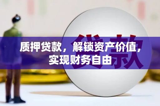 弓长岭质押贷款，解锁资产价值，实现财务自由