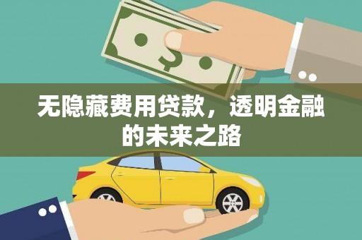 弓长岭无隐藏费用贷款，透明金融的未来之路