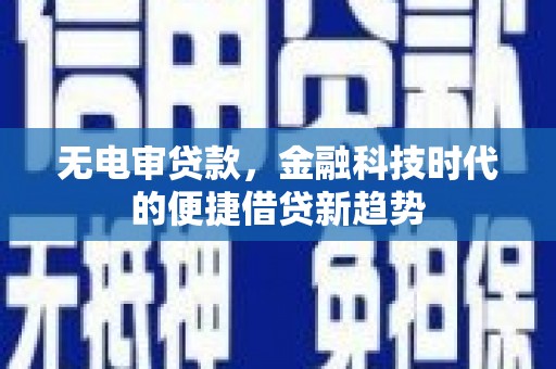 弓长岭无电审贷款，金融科技时代的便捷借贷新趋势