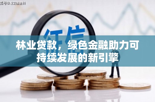 弓长岭林业贷款，绿色金融助力可持续发展的新引擎