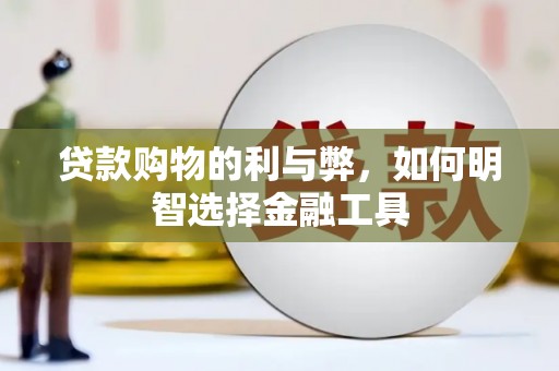 弓长岭贷款购物的利与弊，如何明智选择金融工具