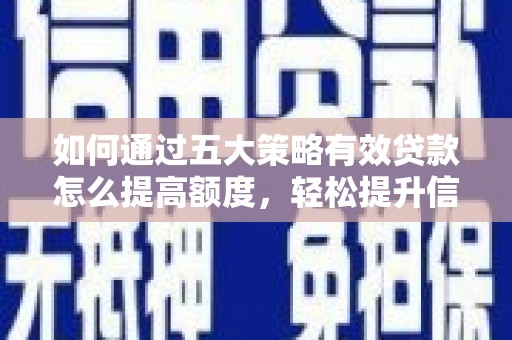 弓长岭如何通过五大策略有效贷款怎么提高额度，轻松提升信用价值