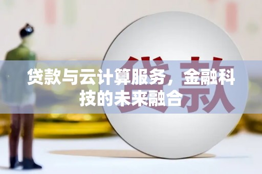 弓长岭贷款与云计算服务，金融科技的未来融合
