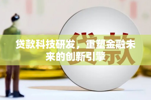 弓长岭贷款科技研发，重塑金融未来的创新引擎