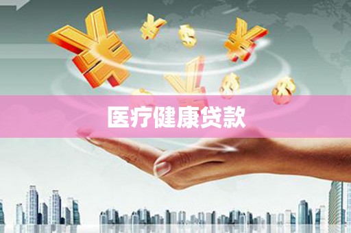 弓长岭医疗健康贷款