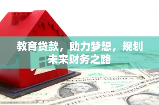 弓长岭教育贷款，助力梦想，规划未来财务之路
