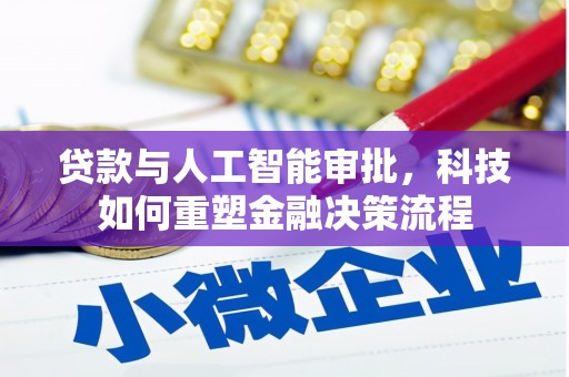 弓长岭贷款与人工智能审批，科技如何重塑金融决策流程