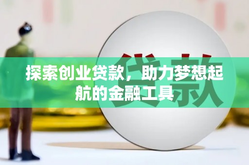 弓长岭探索创业贷款，助力梦想起航的金融工具