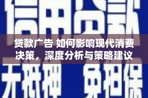 弓长岭贷款广告 如何影响现代消费决策，深度分析与策略建议