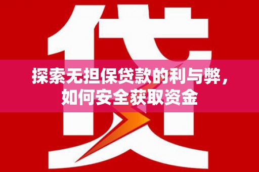 弓长岭探索无担保贷款的利与弊，如何安全获取资金