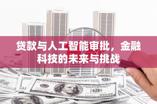 弓长岭贷款与人工智能审批，金融科技的未来与挑战