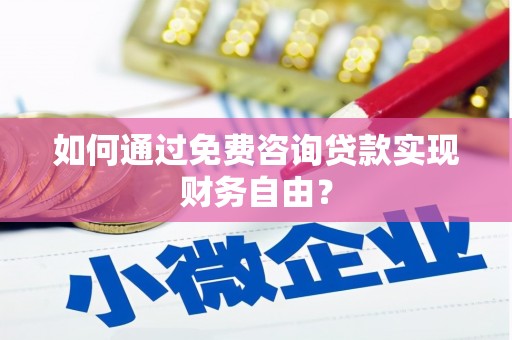 弓长岭如何通过免费咨询贷款实现财务自由？