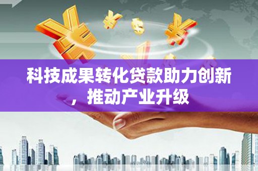 弓长岭科技成果转化贷款助力创新，推动产业升级