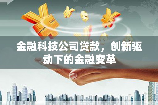 弓长岭金融科技公司贷款，创新驱动下的金融变革