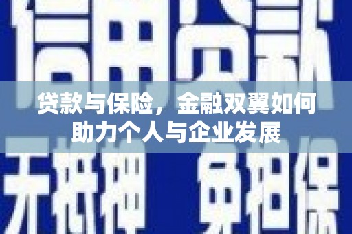 弓长岭贷款与保险，金融双翼如何助力个人与企业发展