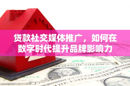 弓长岭贷款社交媒体推广，如何在数字时代提升品牌影响力