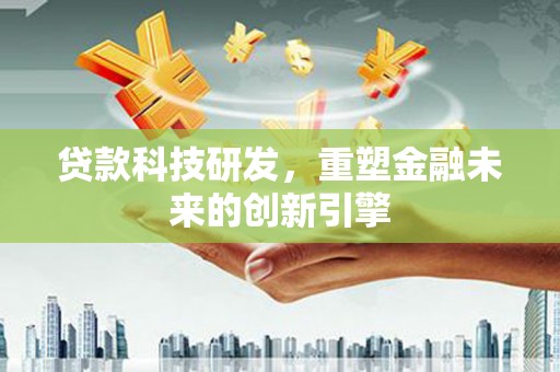 弓长岭贷款科技研发，重塑金融未来的创新引擎