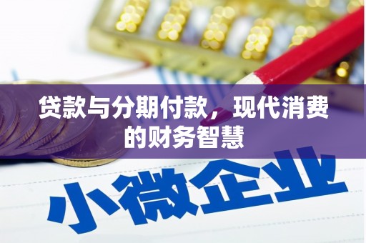 弓长岭贷款与分期付款，现代消费的财务智慧