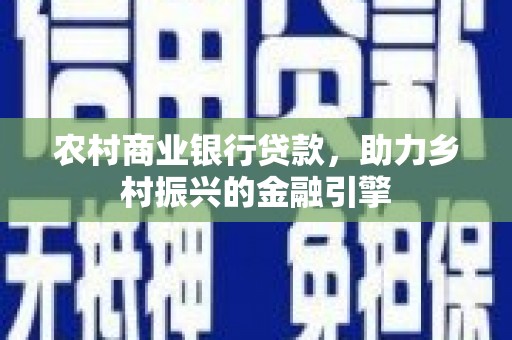 弓长岭农村商业银行贷款，助力乡村振兴的金融引擎