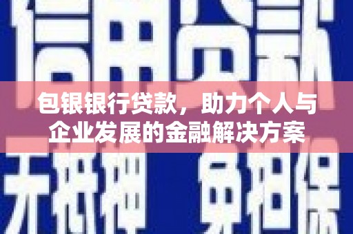 弓长岭包银银行贷款，助力个人与企业发展的金融解决方案
