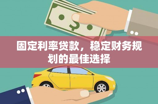 弓长岭固定利率贷款，稳定财务规划的最佳选择