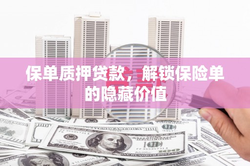 弓长岭保单质押贷款，解锁保险单的隐藏价值