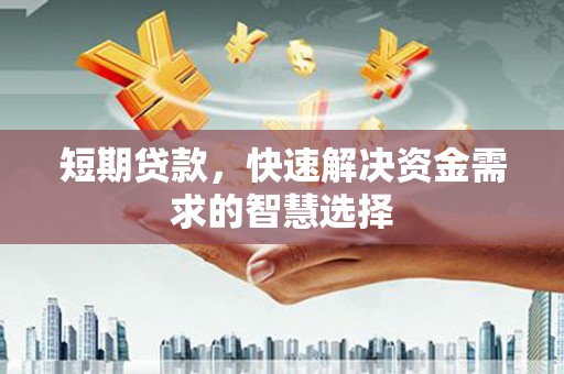 弓长岭短期贷款，快速解决资金需求的智慧选择