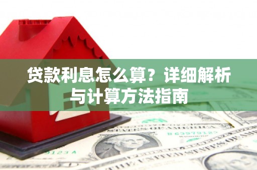 弓长岭贷款利息怎么算？详细解析与计算方法指南