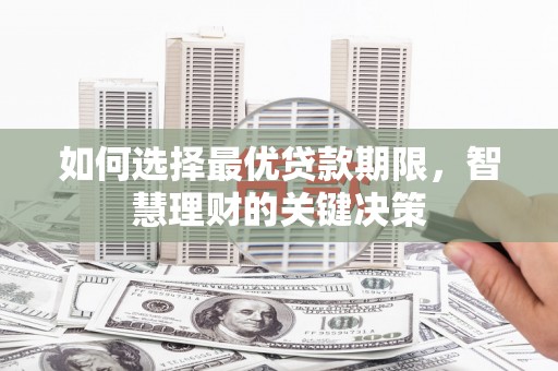 弓长岭如何选择最优贷款期限，智慧理财的关键决策