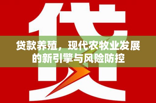 弓长岭贷款养殖，现代农牧业发展的新引擎与风险防控