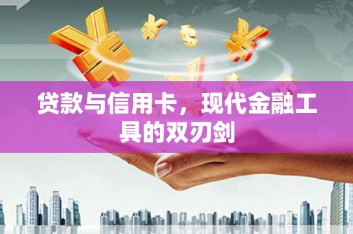 弓长岭贷款与信用卡，现代金融工具的双刃剑