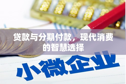 弓长岭贷款与分期付款，现代消费的智慧选择