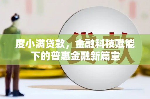 弓长岭度小满贷款，金融科技赋能下的普惠金融新篇章