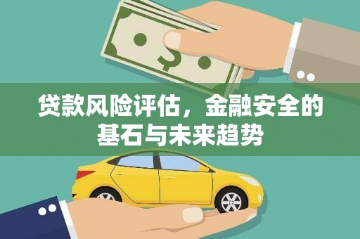 弓长岭贷款风险评估，金融安全的基石与未来趋势
