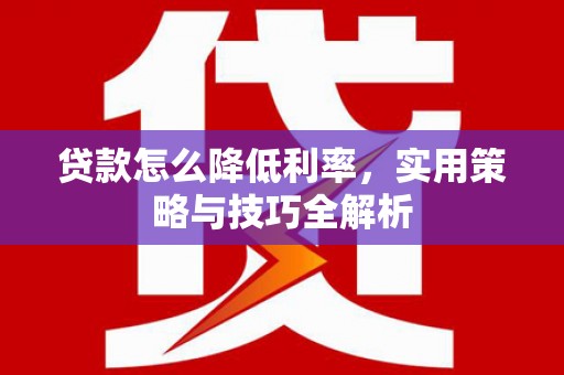 弓长岭贷款怎么降低利率，实用策略与技巧全解析