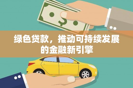 弓长岭绿色贷款，推动可持续发展的金融新引擎