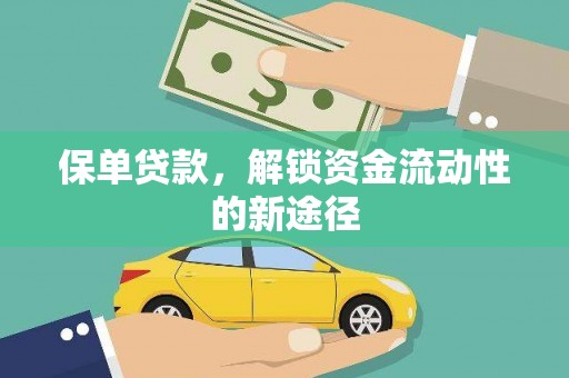 弓长岭保单贷款，解锁资金流动性的新途径