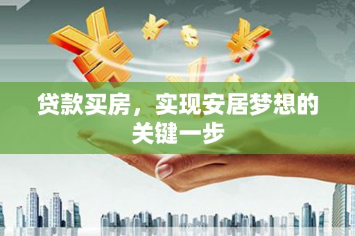 弓长岭贷款买房，实现安居梦想的关键一步