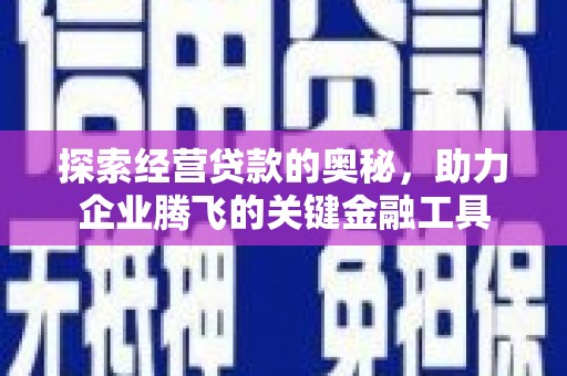 弓长岭探索经营贷款的奥秘，助力企业腾飞的关键金融工具