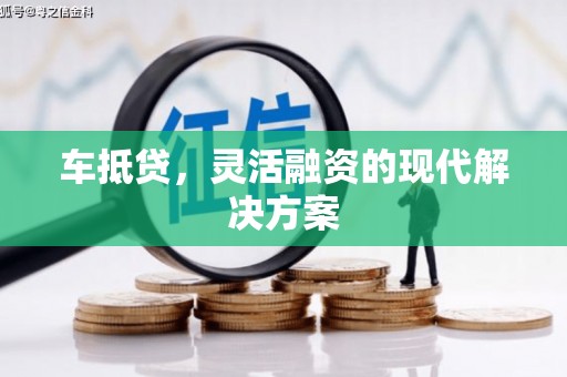 弓长岭车抵贷，灵活融资的现代解决方案