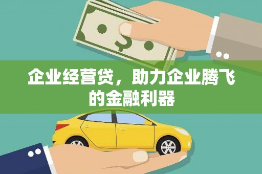 弓长岭企业经营贷，助力企业腾飞的金融利器