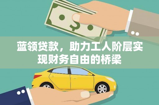 弓长岭蓝领贷款，助力工人阶层实现财务自由的桥梁