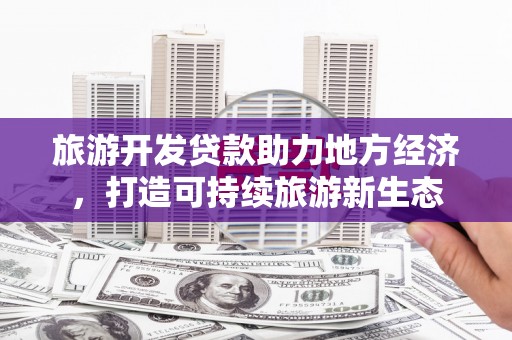 弓长岭旅游开发贷款助力地方经济，打造可持续旅游新生态